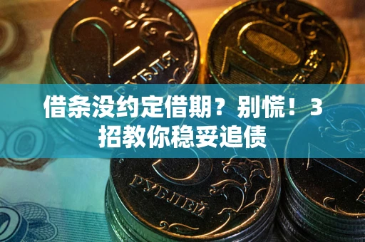 武汉借条没约定借期?别慌!3招教你稳妥追债 武汉借条没约定借期?别慌!3招教你稳妥追债